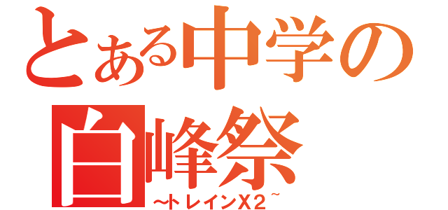 とある中学の白峰祭（～トレインＸ２~）