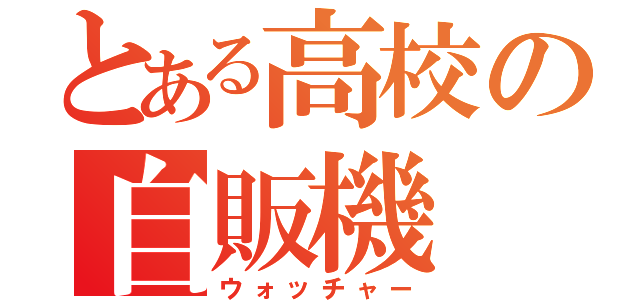 とある高校の自販機（ウォッチャー）