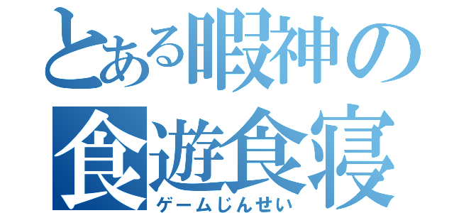 とある暇神の食遊食寝（ゲームじんせい）