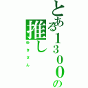 とある１３０００系の推し（ゆきさん）