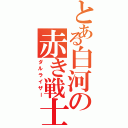 とある白河の赤き戦士（ダルライザー）