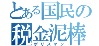 とある国民の税金泥棒（ポリスマン）