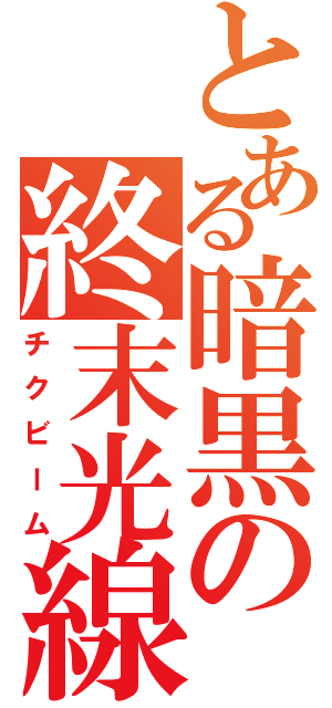 とある暗黒の終末光線（チクビーム）