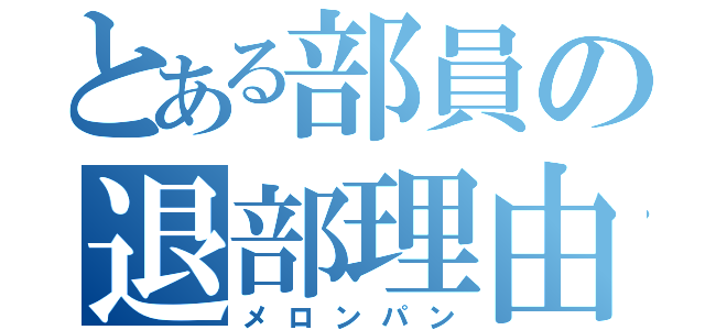 とある部員の退部理由（メロンパン）