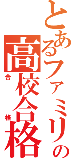 とあるファミリーの高校合格（合格）