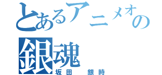 とあるアニメオタクの銀魂（坂田　銀時）