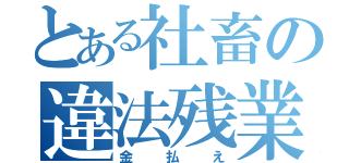 とある社畜の違法残業（金払え）