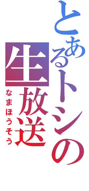 とあるトシの生放送（なまほうそう）