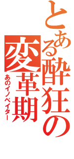 とある酔狂の変革期（あのイノベイター）