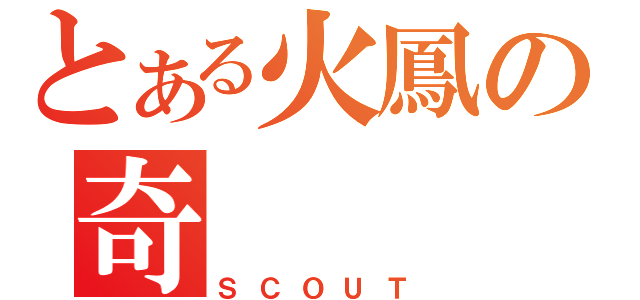 とある火鳳の奇（ＳＣＯＵＴ）