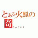 とある火鳳の奇（ＳＣＯＵＴ）