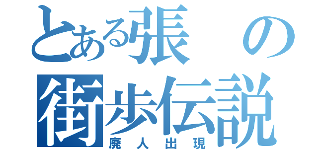 とある張の街歩伝説（廃人出現）