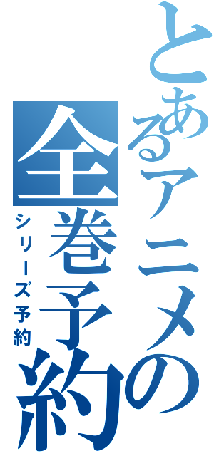 とあるアニメの全巻予約（シリーズ予約）