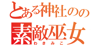 とある神社のの素敵巫女（わきみこ）