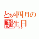 とある四月の誕生日（バースデー）