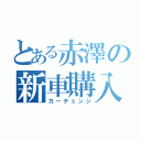 とある赤澤の新車購入（カーチェンジ）