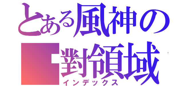 とある風神の絕對領域（インデックス）