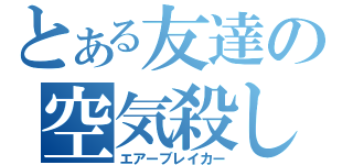 とある友達の空気殺し（エアーブレイカー）