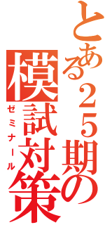 とある２５期の模試対策（ゼミナール）