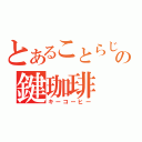 とあることらじゃの鍵珈琲（キーコーヒー）