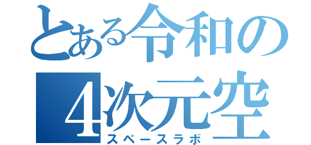 とある令和の４次元空間（スペースラボ）