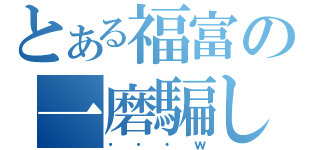 とある福富の一磨騙し（・・・ｗ）