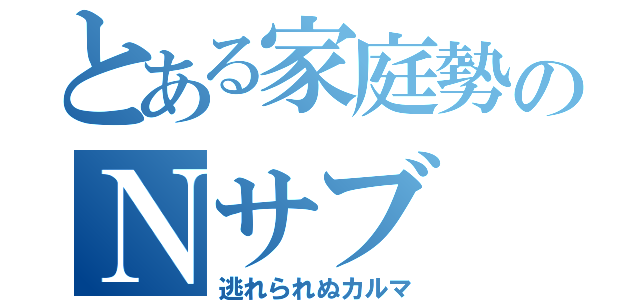 とある家庭勢のＮサブ（逃れられぬカルマ）