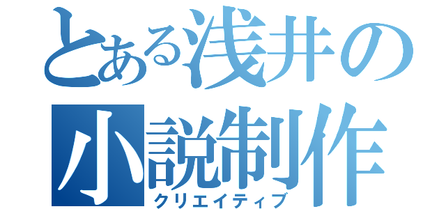 とある浅井の小説制作（クリエイティブ）