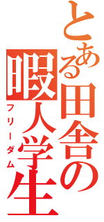 とある田舎の暇人学生（フリーダム）