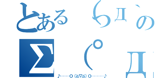 とある（つД｀）ノのΣ（゜д゜ｌｌｌ）（♪───Ｏ（≧∇≦）Ｏ────♪）