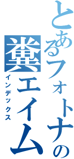 とあるフォトナの糞エイム（インデックス）