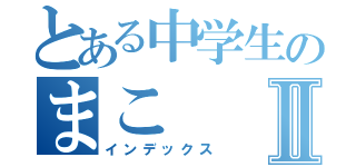 とある中学生のまこⅡ（インデックス）