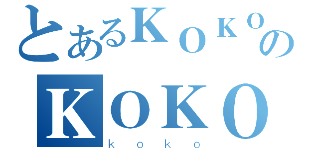 とあるＫＯＫＯのＫＯＫＯ（ｋｏｋｏ）