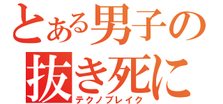 とある男子の抜き死に（テクノブレイク）