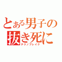 とある男子の抜き死に（テクノブレイク）