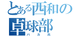 とある西和の卓球部（バカ共）