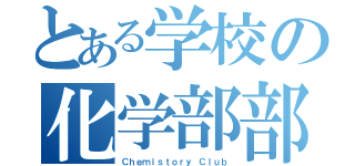 とある学校の化学部部誌（Ｃｈｅｍｉｓｔｏｒｙ Ｃｌｕｂ）