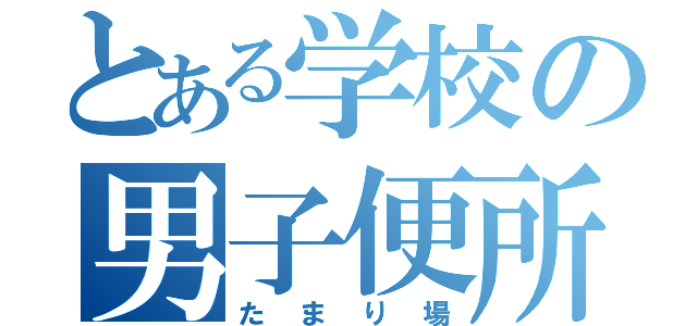 とある学校の男子便所（たまり場）