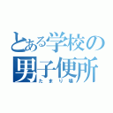 とある学校の男子便所（たまり場）