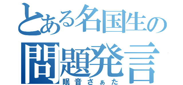 とある名国生の問題発言（眠音さぁた）