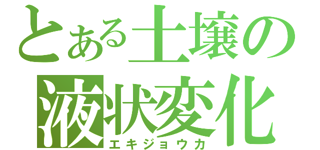 とある土壌の液状変化（エキジョウカ）