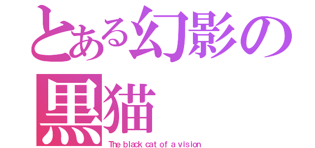とある幻影の黒猫（Ｔｈｅ ｂｌａｃｋ ｃａｔ ｏｆ ａ ｖｉｓｉｏｎ）