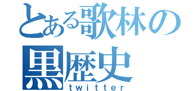 とある歌林の黒歴史（ｔｗｉｔｔｅｒ）