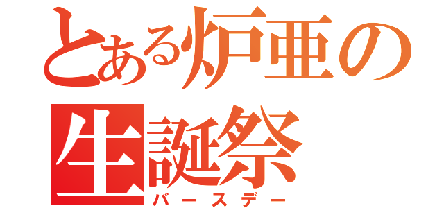 とある炉亜の生誕祭（バースデー）