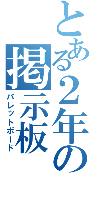 とある２年の掲示板（バレットボード）