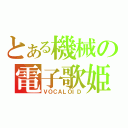 とある機械の電子歌姫（ＶＯＣＡＬＯＩＤ）