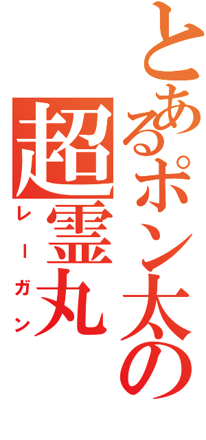 とあるポン太の超霊丸（レーガン）