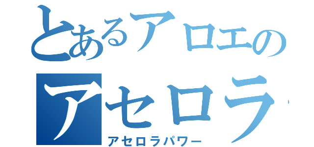 とあるアロエのアセロラ（アセロラパワー）