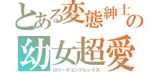 とある変態紳士の幼女超愛（ロリータコンプレックス）