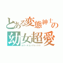 とある変態紳士の幼女超愛（ロリータコンプレックス）